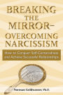 Breaking the Mirror-Overcoming Narcissism: How to Conquer Self-Centeredness and Achieve Successful Relationships
