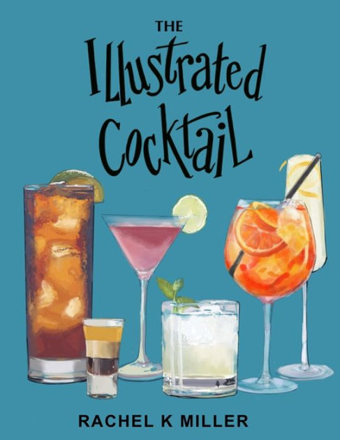 The Illustrated Cocktail: The Art of Mixology by Rachel K Miller ...