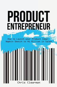 Title: Product Entrepreneur: How to Launch Your Product Idea: Napkin Sketch to $1 Million in Sales, Author: Chris Clearman