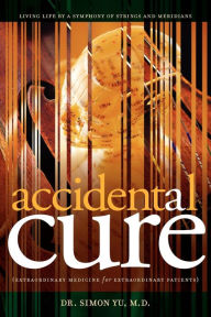 Title: Accidental Cure: Extraordinary Medicine for Extraordinary Patients, Author: Simon Yu