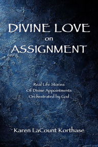 Title: Divine Love on Assignment: Real Life Stories Of Divine Appointments Orchestrated by God, Author: Karen Lacount Korthase