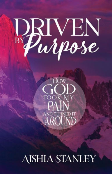 Driven by Purpose: How God Took My Pain and Turned It Around