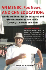 Title: An MSNBC, FOX News, and CNN Education: Words and Terms for the Educated and Uneducated used by Cuomo, Cooper, D. Lemon, and More, Author: Frank Palacio