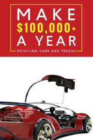 Title: Make $100,000+ A Year Detailing Cars And Trucks, Author: Kevin Burleigh
