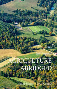 Title: AGRICULTURE ABRIDGED: Rudolf Steiner's 1924 Course, Author: Jeff Poppen