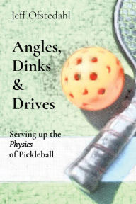 Title: Angles, Dinks & Drives: Serving up the Physics of Pickleball, Author: Jeff Ofstedahl