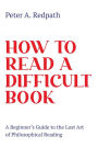 How to Read a Difficult Book: A Beginner's Guide to the Lost Art of Philosophical Reading