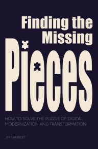 Title: Finding the Missing Pieces: How to Solve the Puzzle of Digital Modernization and Transformation, Author: Jim Lambert