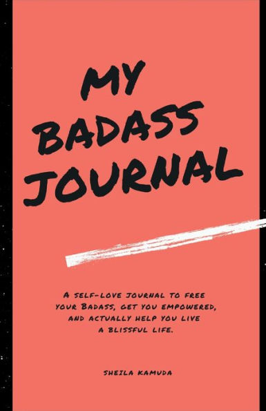 My Badass Journal: A self-love journal to free your Badass, get you empowered, and actually help you live a blissful life.