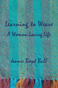 Title: Learning to Weave: A Woman-Loving Life, Author: Jennie Boyd Bull