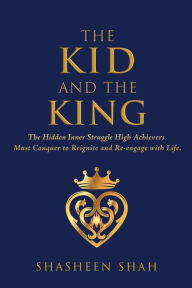 Download ebooks from google books online The Kid and the King: The Hidden Inner Struggle High Achievers Must Conquer to Reignite and Re-engage with Life. (English Edition) by 