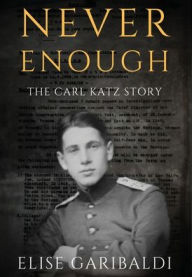Title: Never Enough: The Carl Katz Story - A Man Hunted by the Nazis Long After the Fall of the Third Reich: The Carl Katz Story, Author: Elise Garibaldi