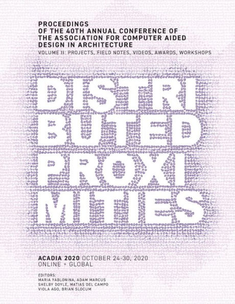 ACADIA 2020 Distributed Proximities: Proceedings of the 40th Annual Conference of the Association for Computer Aided Design in Architecture, Volume II: Projects, Field Notes, Videos, Awards, Workshops