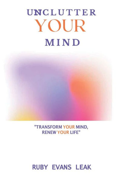 Unclutter Your Mind: Transform Your Mind, Renew Your Life