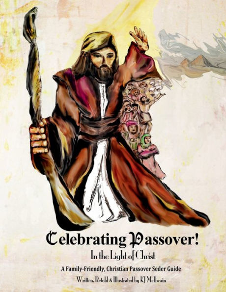 Celebrating Passover! In the Light of Christ: A Family-Friendly, Christian Passover Seder Guide: Preparing for & Celebrating a Passover Seder