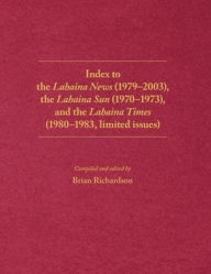 Title: Index to the Lahaina News (1979-2003), the Lahaina Sun (1970-1973), and the Lahaina Times (1980-1983, limited issues), Author: Brian Richardson