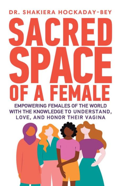 SACRED SPACE OF A FEMALES: Empowering Females Of The World With The Knowledge To Understand Love, And Honor Their Vagina