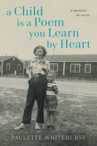 Title: A Child is a Poem You Learn by Heart: A Memoir in Verse, Author: Paulette Whitehurst