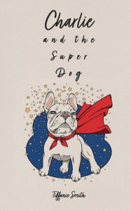 Title: Charlie and the Super Dog, Author: Tiffanie Smith