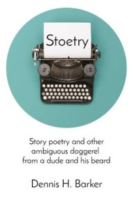 Title: Stoetry: Story poetry and other ambiguous doggerel from a dude and his beard, Author: Dennis Barker