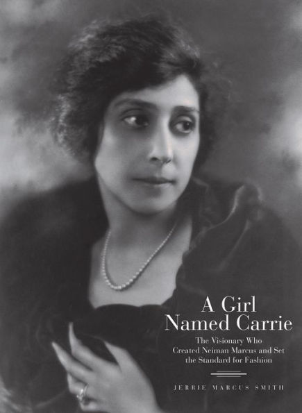 A Girl Named Carrie: The Visionary Who Created Neiman Marcus and Set the Standard for Fashion