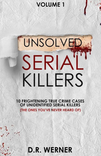 Unsolved Serial Killers: 10 Frightening True Crime Cases of Unidentified Killers (The Ones You've Never Heard of) Volume 1
