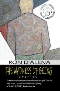 Title: The Madness of Being: Stories, Author: Ron D'Alena