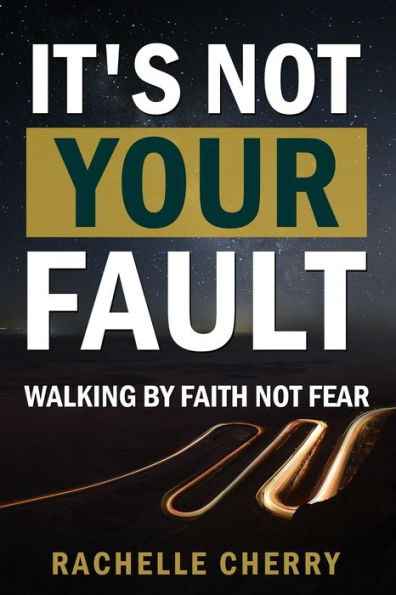 IT'S NOT YOUR FAULT Volume One: Walking By Faith Not Fear