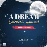 Title: A Dream Catcher's Journal: Capturing The Mood, Author: Annala D