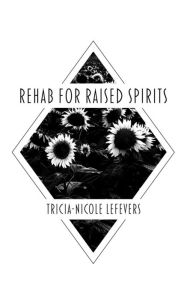 Title: Rehab for Raised Spirits, Author: Tricia-Nicole Lefevers