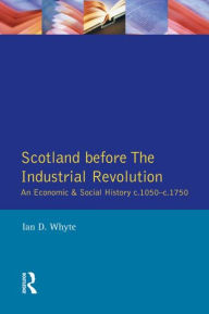 Title: Scotland before the Industrial Revolution: An Economic and Social History c.1050-c. 1750 / Edition 1, Author: Ian D. Whyte
