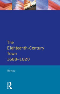 Title: The Eighteenth-Century Town: A Reader in English Urban History 1688-1820 / Edition 1, Author: Peter Borsay