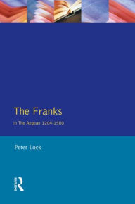 Title: The Franks in the Aegean: 1204-1500 / Edition 1, Author: Peter Lock