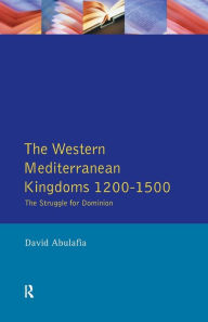 Title: The Western Mediterranean Kingdoms: The Struggle for Dominion, 1200-1500 / Edition 1, Author: David S H Abulafia