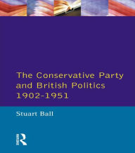 Title: The Conservative Party and British Politics 1902 - 1951 / Edition 1, Author: Stuart Ball