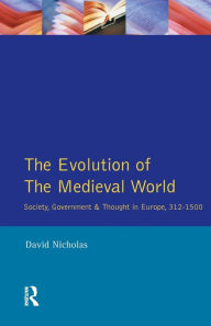 Title: The Evolution of the Medieval World: Society, Government & Thought in Europe 312-1500 / Edition 1, Author: David M Nicholas