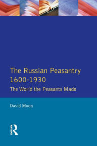 Title: The Russian Peasantry 1600-1930: The World the Peasants Made / Edition 1, Author: David Moon