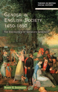 Title: Gender in English Society 1650-1850: The Emergence of Separate Spheres? / Edition 1, Author: Robert B. Shoemaker