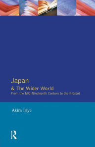 Title: Japan and the Wider World: From the Mid-Nineteenth Century to the Present / Edition 1, Author: Akira Iriye