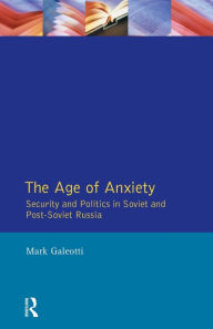 Title: The Age of Anxiety: Security and Politics in Soviet and Post-Soviet Russia, Author: Mark Galeotti