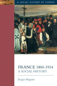 Title: France, 1800-1914: A Social History / Edition 1, Author: Roger Magraw