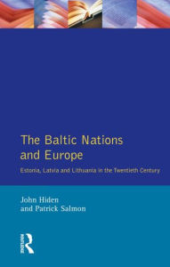 Title: The Baltic Nations and Europe: Estonia, Latvia and Lithuania in the Twentieth Century / Edition 1, Author: John Hiden