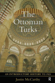 Title: The Ottoman Turks: An Introductory History to 1923 / Edition 1, Author: Justin Mccarthy
