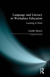 Title: Language and Literacy in Workplace Education: Learning at Work / Edition 1, Author: Giselle Mawer