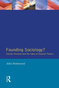 Title: Founding Sociology? Talcott Parsons and the Idea of General Theory. / Edition 1, Author: John Holmwood