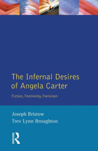 Title: The Infernal Desires of Angela Carter: Fiction, Femininity, Feminism / Edition 1, Author: Joseph Bristow