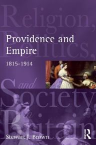 Title: Providence and Empire: Religion, Politics and Society in the United Kingdom, 1815-1914 / Edition 1, Author: Stewart Brown