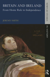 Title: Britain and Ireland: From Home Rule to Independence / Edition 1, Author: Jeremy Smith