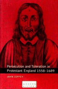 Title: Persecution and Toleration in Protestant England 1558-1689 / Edition 1, Author: John Coffey