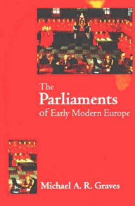 Title: The Parliaments of Early Modern Europe: 1400 - 1700 / Edition 1, Author: M.A.R. Graves